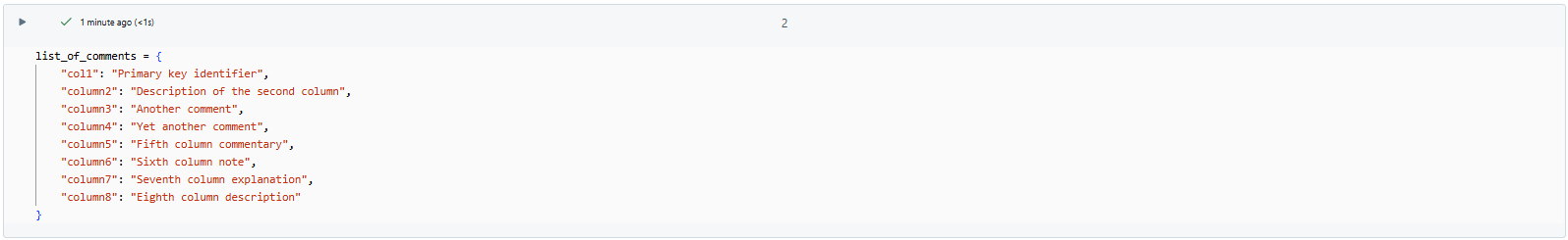 Preparing dictionary of comments for multiple columns - Databricks Tables - Column Comments - Databricks COMMENT - Databricks Add Comment to Column - Databricks ALTER TABLE - ALTER TABLE Databricks - Databricks ALTER COLUMN - ALTER COLUMN Databricks - Databricks Table Comment - Databricks Add Column to Table - Databricks Metadata - Databricks Table Metadata - SQL Comments - Databricks SQL Comments - Comment in Databricks - PySpark Comments - Inline Comments - Databricks SQL - PySpark DataFrame